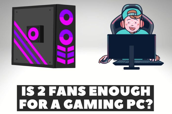 are 2 fans enough for a gaming pc